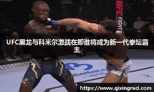 UFC黑龙与科米尔激战在即谁将成为新一代拳坛霸主
